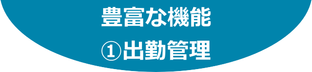 豊富な機能：①出勤管理