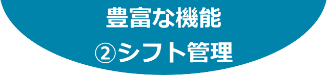 豊富な機能：②シフト管理