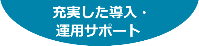 充実した導入・運用サポート