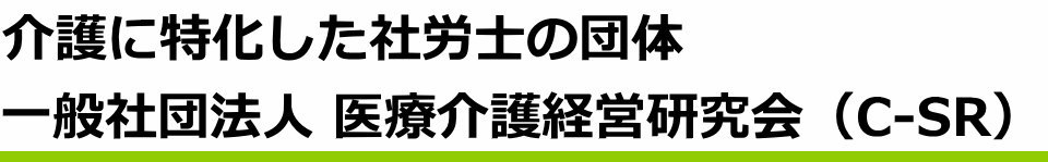 介護に特化した社労士の団体、一般社団法人 医療介護経営研究会（C-SR）