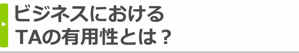 ビジネスにおけるTAの有用性とは？