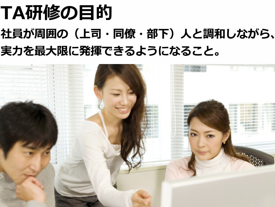 TA研修の目的…社員が周囲の(上司・同僚・部下)人と調和しながら、実力を最大限に発揮できるようになること。