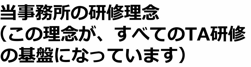 当事務所の研修理念(この理念が、すべてのTA研修の基盤になっています)