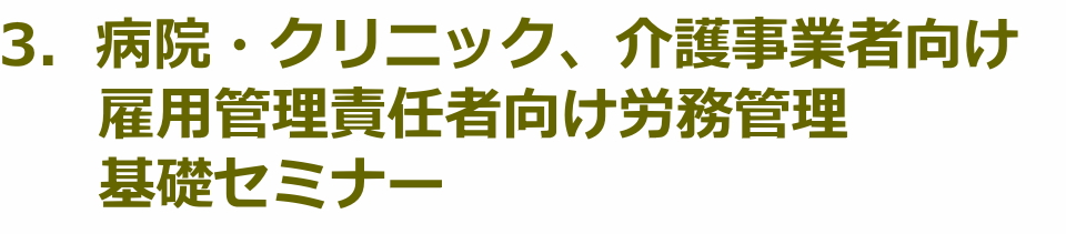 3．病院・クリニック、介護事業者向け雇用管理責任者向け労務管理基礎セミナー